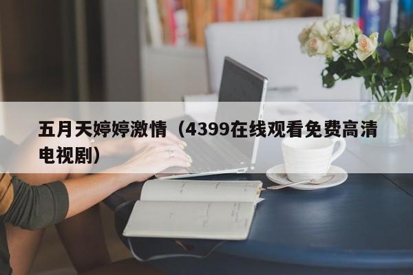 五月天婷婷激情（4399在线观看免费高清电视剧）